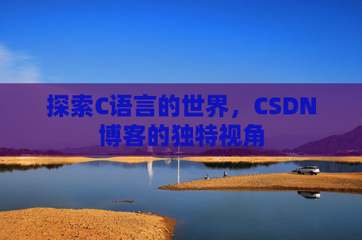 探索C语言的世界，CSDN博客的独特视角